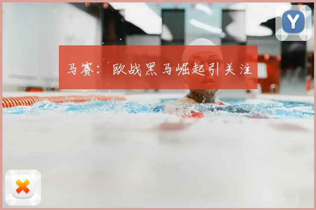 马赛：欧战黑马崛起引关注