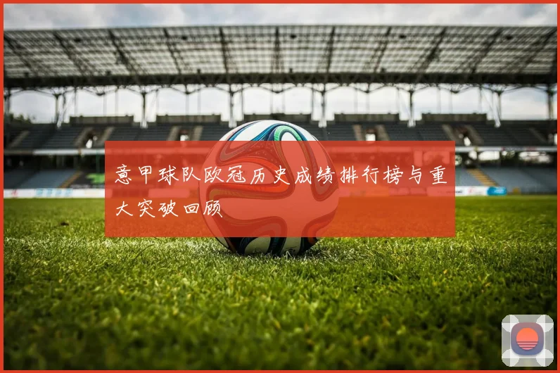 意甲球队欧冠历史成绩排行榜与重大突破回顾