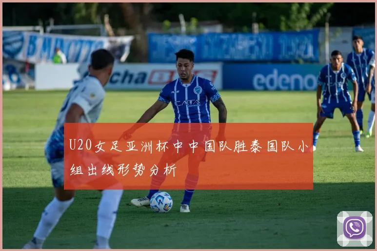 U20女足亚洲杯中中国队胜泰国队小组出线形势分析
