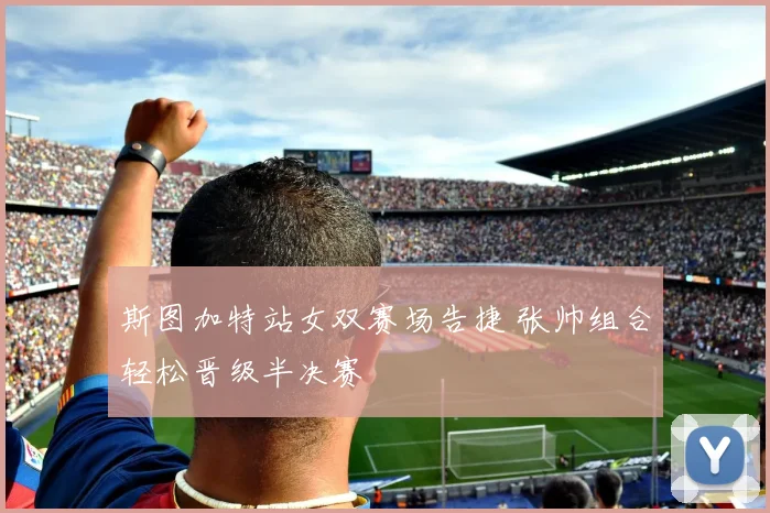 斯图加特站女双赛场告捷 张帅组合轻松晋级半决赛