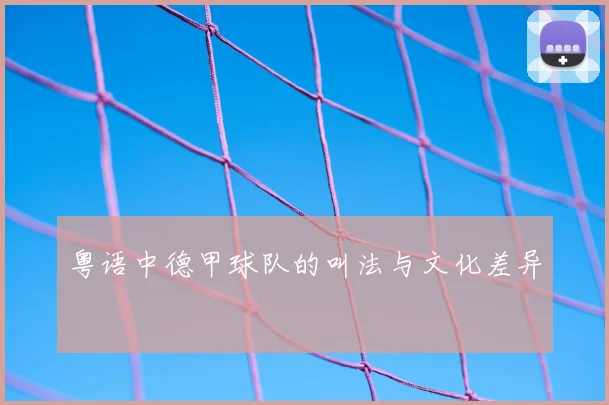 粤语中德甲球队的叫法与文化差异