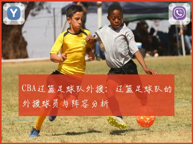 CBA辽篮足球队外援：辽篮足球队的外援球员与阵容分析