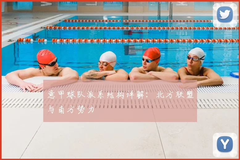意甲球队派系结构详解：北方联盟与南方势力