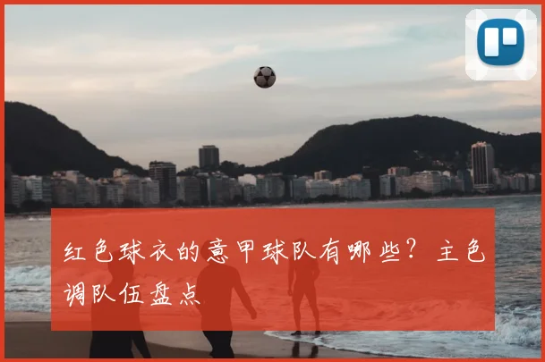 红色球衣的意甲球队有哪些？主色调队伍盘点