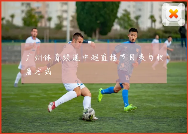 广州体育频道中超直播节目表与收看方式